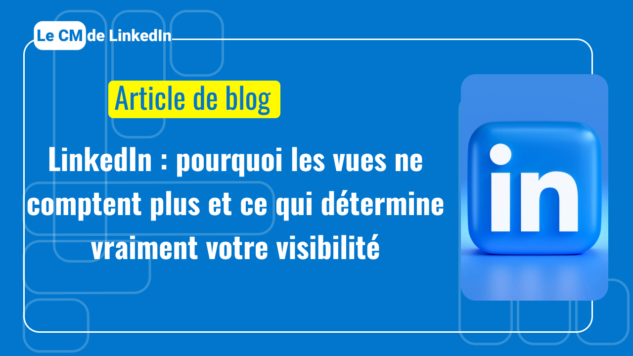 LinkedIn : pourquoi les vues ne comptent plus et ce qui détermine vraiment votre visibilité