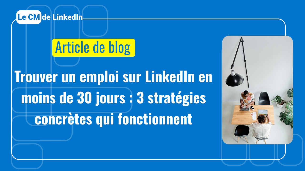 Trouver un emploi sur LinkedIn en moins de 30 jours : 3 stratégies concrètes qui fonctionnent